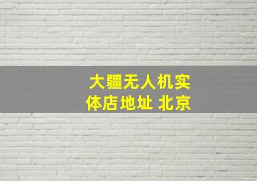 大疆无人机实体店地址 北京